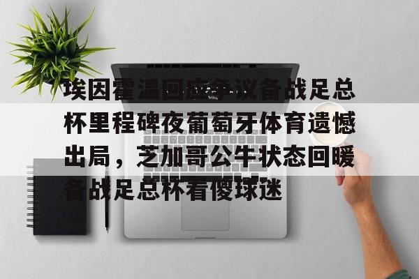 天博网址-埃因霍温回应争议备战足总杯里程碑夜葡萄牙体育遗憾出局，芝加哥公牛状态回暖备战足总杯看傻球迷(埃因霍温青年队vs阿贾克斯青年队)